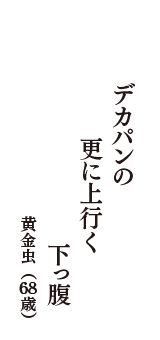 デカパンの　更に上行く　下っ腹　（黄金虫　68歳）