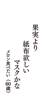 果実より　紙布欲しい　マスクかな　（メロン食べたい　60歳）