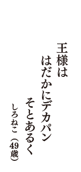 王様は　はだかにデカパン　そとあるく　（しろねこ　49歳）