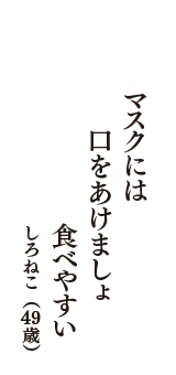 マスクには　口をあけましょ　食べやすい　（しろねこ　49歳）