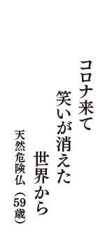 コロナ来て　笑いが消えた　世界から　（天然危険仏　59歳）