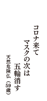コロナ来て　マスクの次は　五輪消す　（天然危険仏　59歳）