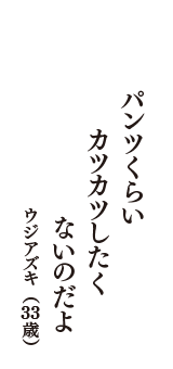 パンツくらい　カツカツしたく　ないのだよ　（ウジアズキ　33歳）