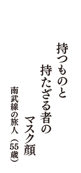 持つものと　持たざる者の　マスク顔　（南武線の旅人　55歳）