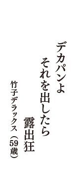 デカパンよ　それを出したら　露出狂　（竹子デラックス　59歳）