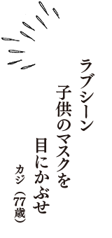 ラブシーン　子供のマスクを　目にかぶせ　（カジ　77歳）