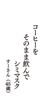 コーヒーを　そのまま飲んで　シミマスク　（すーさん　45歳）