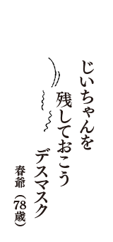 じいちゃんを　残しておこう　デスマスク　（春爺　78歳）