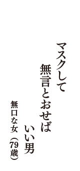 マスクして　無言とおせば　いい男　（無口な女　79歳）