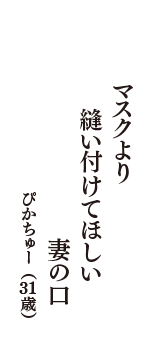 マスクより　縫い付けてほしい　妻の口　（ぴかちゅー　31歳）