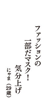 ファッションの　一部だマスク！　気分上げ　（にゃま　29歳）