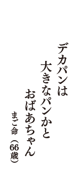 デカパンは　大きなパンかと　おばあちゃん　（まご命　66歳）