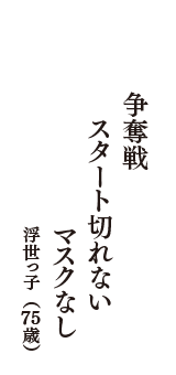 争奪戦　スタート切れない　マスクなし　（浮世っ子　75歳）