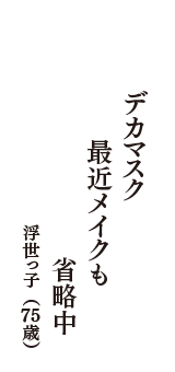 デカマスク　最近メイクも　省略中　（浮世っ子　75歳）