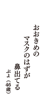 おおきめの　マスクのはずが　鼻出てる　（ぷよ　46歳）