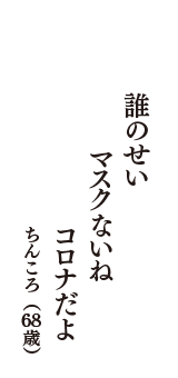 誰のせい　マスクないね　コロナだよ　（ちんころ　68歳）