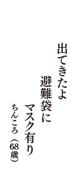 出てきたよ　避難袋に　マスク有り　（ちんころ　68歳）