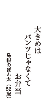 大きめは　パンツじゃなくて　お弁当　（島根のぽん太　52歳）