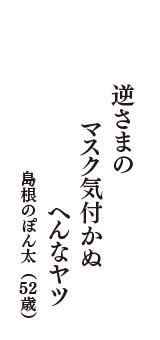 逆さまの　マスク気付かぬ　へんなヤツ　（島根のぽん太　52歳）