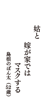 姑と　嫁が家では　マスクする　（島根のぽん太　52歳）