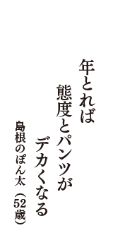 年とれば　態度とパンツが　デカくなる　（島根のぽん太　52歳）