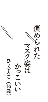 褒められた　マスク姿は　かっこいい　（ひょっとこ　16歳）