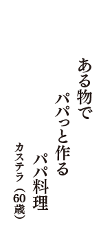 ある物で　パパっと作る　パパ料理　（カステラ　60歳）