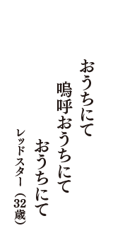 おうちにて　嗚呼おうちにて　おうちにて　（レッドスター　32歳）