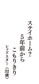 ステイホーム？　５年前から　こもりきり　（レッドスター　32歳）