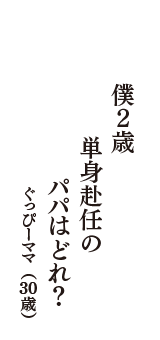 僕２歳　単身赴任の　パパはどれ？　（ぐっぴーママ　30歳）