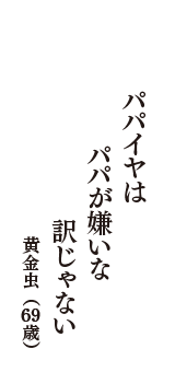 パパイヤは　パパが嫌いな　訳じゃない　（黄金虫　69歳）