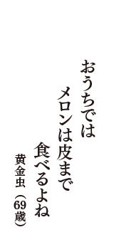 おうちでは　メロンは皮まで　食べるよね　（黄金虫　69歳）