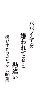 パパイヤを　嫌われてると　勘違い　（揚げすぎのコロッケ　66歳）