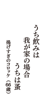 うち飲みは　我が家の場合　うちは蚤　（揚げすぎのコロッケ　66歳）