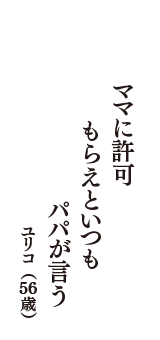 ママに許可　もらえといつも　パパが言う　（ユリコ　56歳）