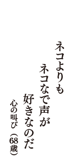 ネコよりも　ネコなで声が　好きなのだ　（心の叫び　68歳）