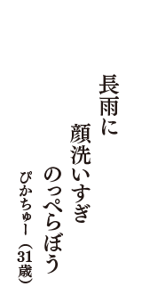 長雨に　顔洗いすぎ　のっぺらぼう　（ぴかちゅー　31歳）