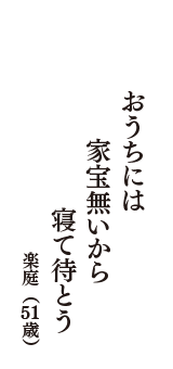 おうちには　家宝無いから　寝て待とう　（楽庭　51歳）