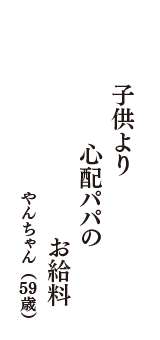 子供より　心配パパの　お給料　（やんちゃん　59歳）