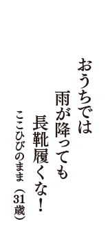 おうちでは　雨が降っても　長靴履くな！　（ここひびのまま　31歳）