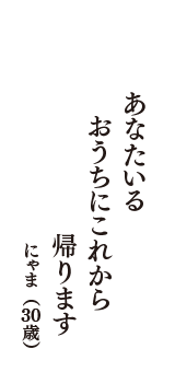 あなたいる　おうちにこれから　帰ります　（にゃま　30歳）