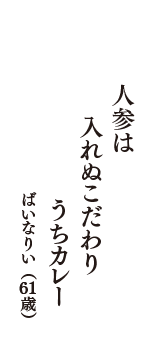 人参は　入れぬこだわり　うちカレー　（ばいなりい　61歳）