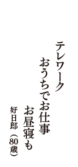 テレワーク　おうちでお仕事　お昼寝も　（好日郎　80歳）