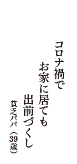 コロナ禍で　お家に居ても　出前づくし　（貧乏パパ　39歳）