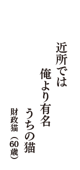 近所では　俺より有名　うちの猫　（財政猫　60歳）