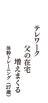 テレワーク　父の在宅　増えまくる　（体幹トレーニング　27歳）