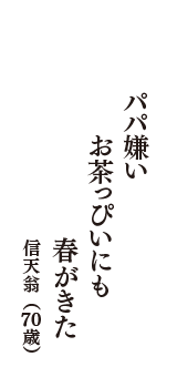 パパ嫌い　お茶っぴいにも　春がきた　（信天翁　70歳）