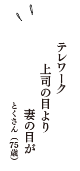 テレワーク　上司の目より　妻の目が　（とくさん　75歳）