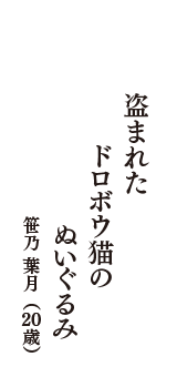 盗まれた　ドロボウ猫の　ぬいぐるみ　（笹乃 葉月　20歳）