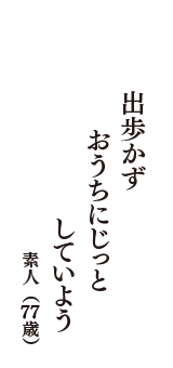 出歩かず　おうちにじっと　していよう　（素人　77歳）